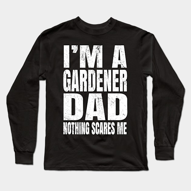 I'm A Gardener Dad Nothing Scares Me - Funny Plant design Long Sleeve T-Shirt by Grabitees